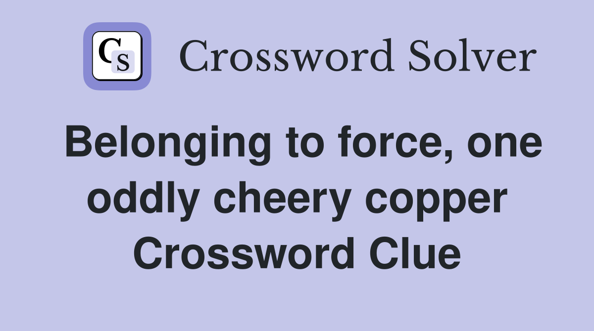 belonging-to-force-one-oddly-cheery-copper-crossword-clue-answers